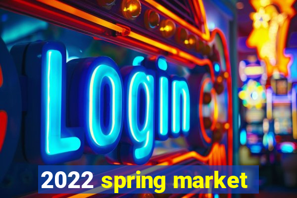 2022 spring market