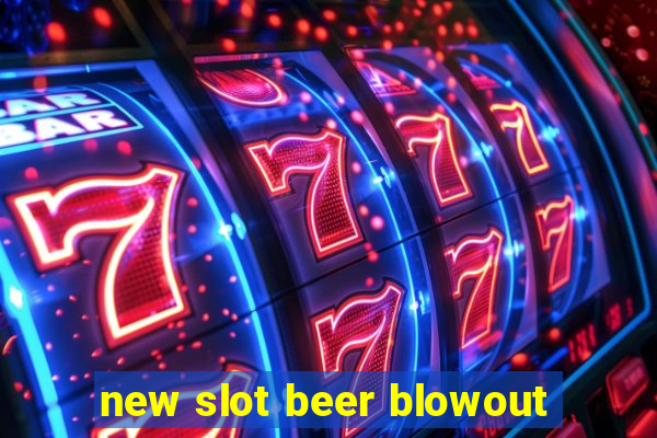 new slot beer blowout