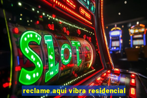 reclame aqui vibra residencial