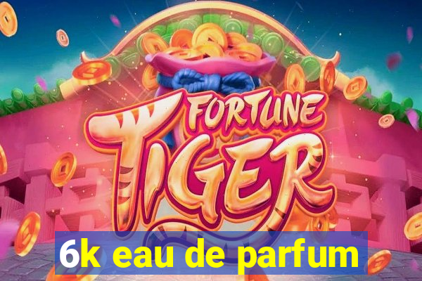 6k eau de parfum