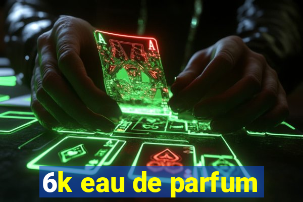 6k eau de parfum