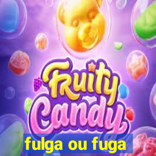 fulga ou fuga