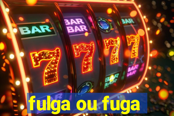 fulga ou fuga