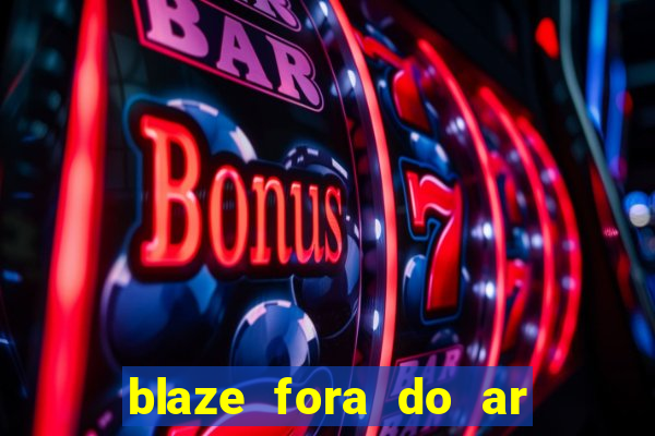 blaze fora do ar no brasil