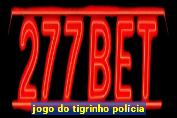 jogo do tigrinho polícia