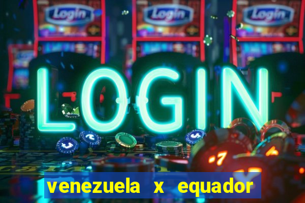 venezuela x equador onde assistir