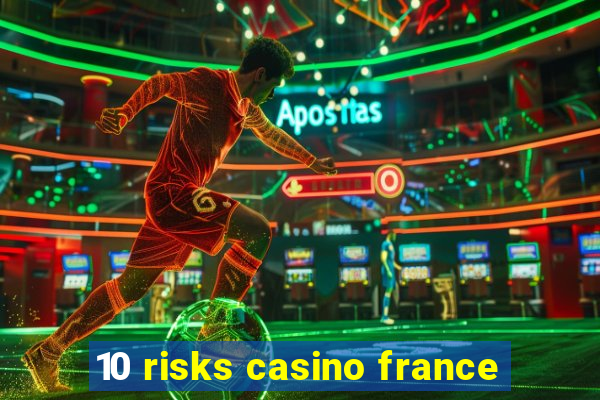 10 risks casino france