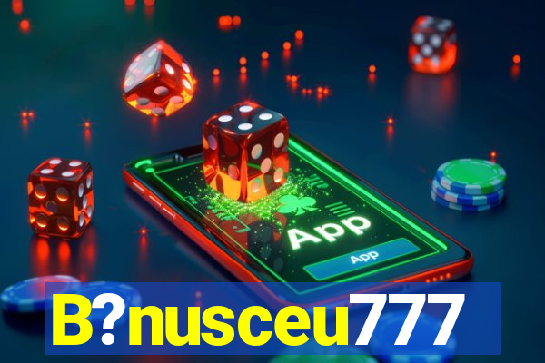 B?nusceu777