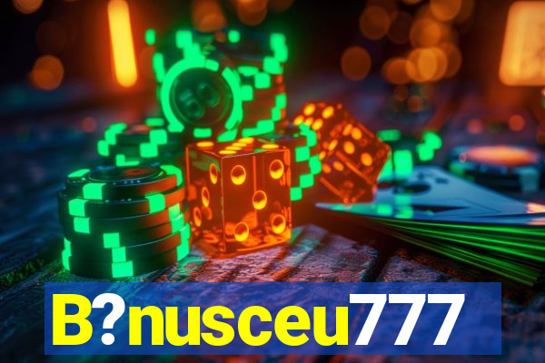 B?nusceu777